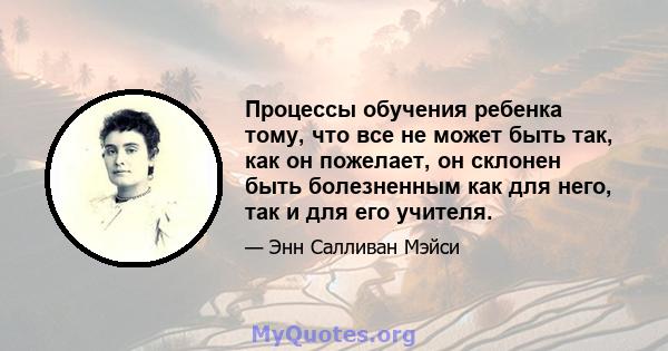 Процессы обучения ребенка тому, что все не может быть так, как он пожелает, он склонен быть болезненным как для него, так и для его учителя.