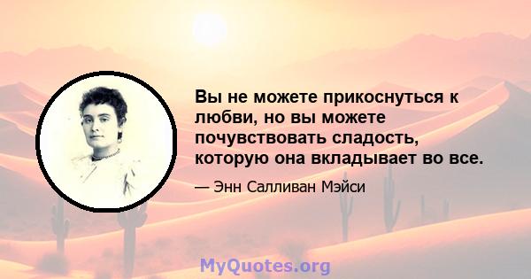 Вы не можете прикоснуться к любви, но вы можете почувствовать сладость, которую она вкладывает во все.