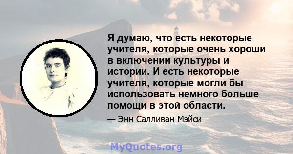 Я думаю, что есть некоторые учителя, которые очень хороши в включении культуры и истории. И есть некоторые учителя, которые могли бы использовать немного больше помощи в этой области.