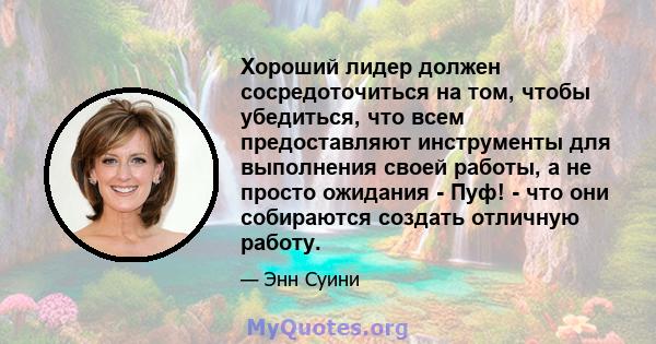 Хороший лидер должен сосредоточиться на том, чтобы убедиться, что всем предоставляют инструменты для выполнения своей работы, а не просто ожидания - Пуф! - что они собираются создать отличную работу.