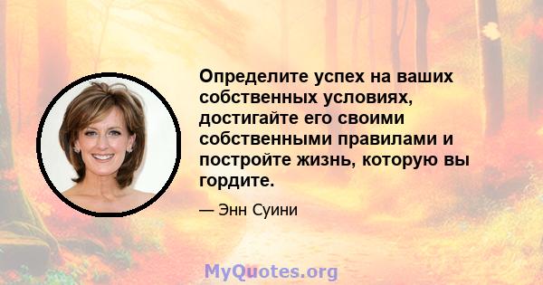 Определите успех на ваших собственных условиях, достигайте его своими собственными правилами и постройте жизнь, которую вы гордите.