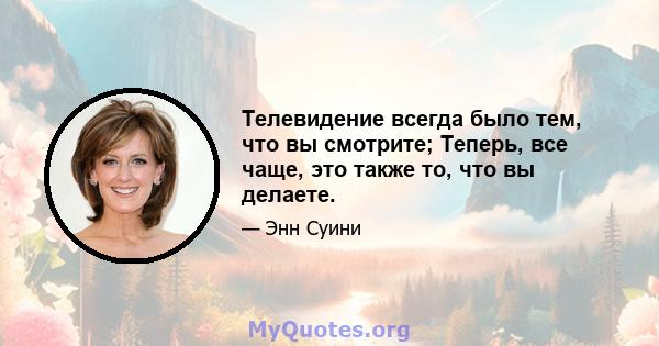 Телевидение всегда было тем, что вы смотрите; Теперь, все чаще, это также то, что вы делаете.