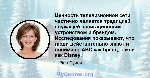 Ценность телевизионной сети частично является традицией, служащей навигационным устройством и брендом. Исследования показывают, что люди действительно знают и понимают ABC как бренд, такой как Disney.