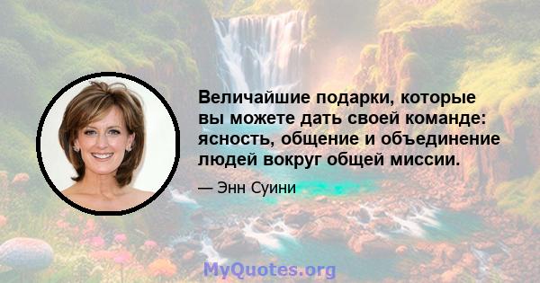 Величайшие подарки, которые вы можете дать своей команде: ясность, общение и объединение людей вокруг общей миссии.