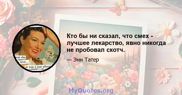 Кто бы ни сказал, что смех - лучшее лекарство, явно никогда не пробовал скотч.