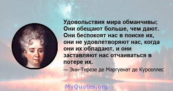 Удовольствия мира обманчивы; Они обещают больше, чем дают. Они беспокоят нас в поиске их, они не удовлетворяют нас, когда они их обладают, и они заставляют нас отчаиваться в потере их.