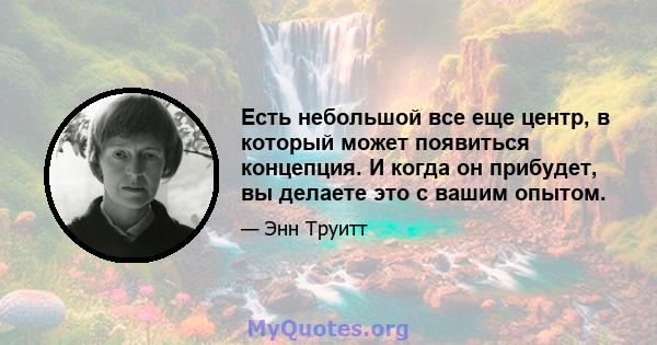 Есть небольшой все еще центр, в который может появиться концепция. И когда он прибудет, вы делаете это с вашим опытом.