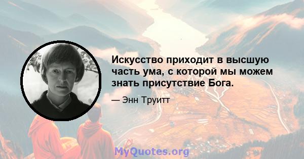 Искусство приходит в высшую часть ума, с которой мы можем знать присутствие Бога.