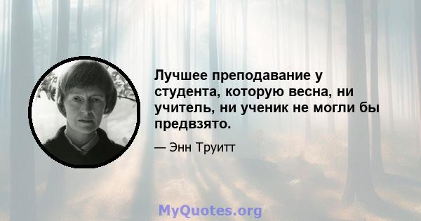 Лучшее преподавание у студента, которую весна, ни учитель, ни ученик не могли бы предвзято.