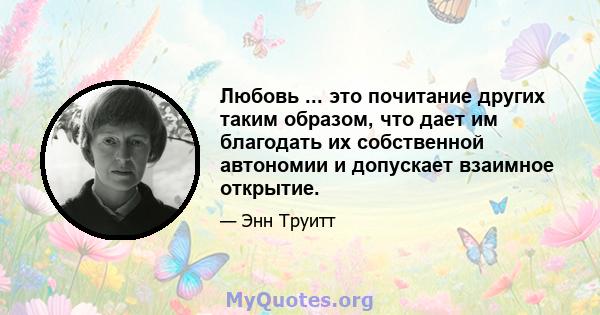 Любовь ... это почитание других таким образом, что дает им благодать их собственной автономии и допускает взаимное открытие.