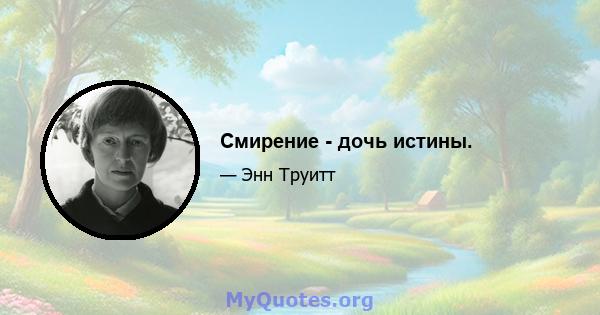 Смирение - дочь истины.