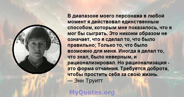 В диапазоне моего персонажа в любой момент я действовал единственным способом, которым мне показалось, что я мог бы сыграть. Это никоим образом не означает, что я сделал то, что было правильно; Только то, что было