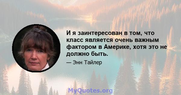 И я заинтересован в том, что класс является очень важным фактором в Америке, хотя это не должно быть.