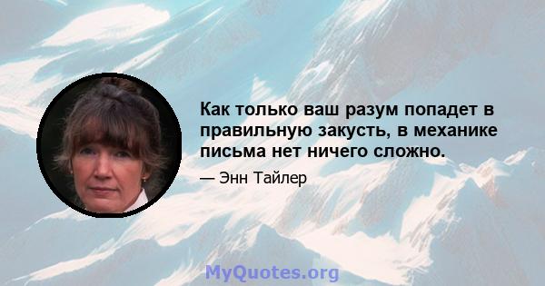 Как только ваш разум попадет в правильную закусть, в механике письма нет ничего сложно.