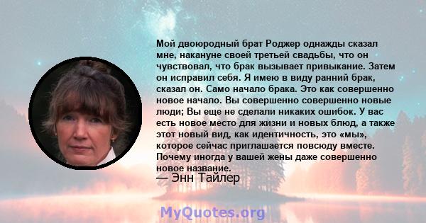 Мой двоюродный брат Роджер однажды сказал мне, накануне своей третьей свадьбы, что он чувствовал, что брак вызывает привыкание. Затем он исправил себя. Я имею в виду ранний брак, сказал он. Само начало брака. Это как