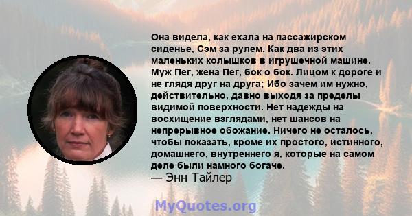 Она видела, как ехала на пассажирском сиденье, Сэм за рулем. Как два из этих маленьких колышков в игрушечной машине. Муж Пег, жена Пег, бок о бок. Лицом к дороге и не глядя друг на друга; Ибо зачем им нужно,