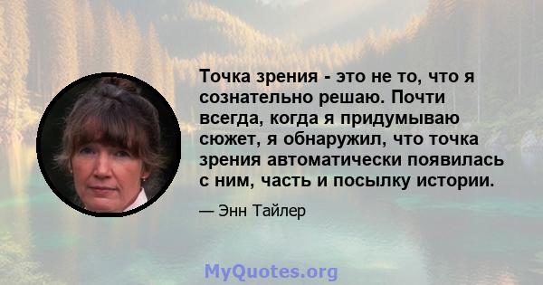 Точка зрения - это не то, что я сознательно решаю. Почти всегда, когда я придумываю сюжет, я обнаружил, что точка зрения автоматически появилась с ним, часть и посылку истории.