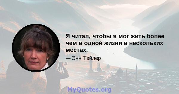 Я читал, чтобы я мог жить более чем в одной жизни в нескольких местах.