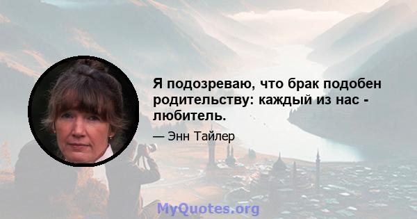 Я подозреваю, что брак подобен родительству: каждый из нас - любитель.