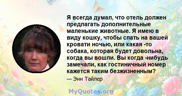 Я всегда думал, что отель должен предлагать дополнительные маленькие животные. Я имею в виду кошку, чтобы спать на вашей кровати ночью, или какая -то собака, которая будет довольна, когда вы вошли. Вы когда -нибудь