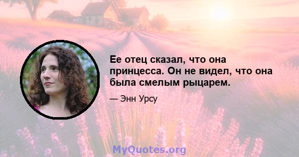 Ее отец сказал, что она принцесса. Он не видел, что она была смелым рыцарем.