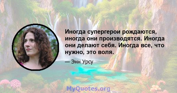 Иногда супергерои рождаются, иногда они производятся. Иногда они делают себя. Иногда все, что нужно, это воля.