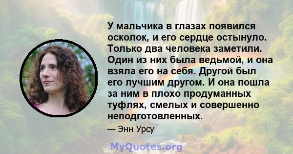 У мальчика в глазах появился осколок, и его сердце остынуло. Только два человека заметили. Один из них была ведьмой, и она взяла его на себя. Другой был его лучшим другом. И она пошла за ним в плохо продуманных туфлях,