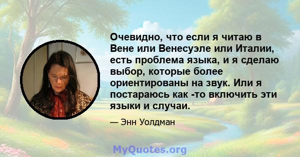 Очевидно, что если я читаю в Вене или Венесуэле или Италии, есть проблема языка, и я сделаю выбор, которые более ориентированы на звук. Или я постараюсь как -то включить эти языки и случаи.