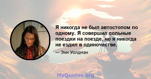 Я никогда не был автостопом по одному. Я совершил сольные поездки на поезде, но я никогда не ездил в одиночестве.