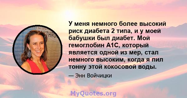 У меня немного более высокий риск диабета 2 типа, и у моей бабушки был диабет. Мой гемоглобин A1C, который является одной из мер, стал немного высоким, когда я пил тонну этой кокосовой воды.