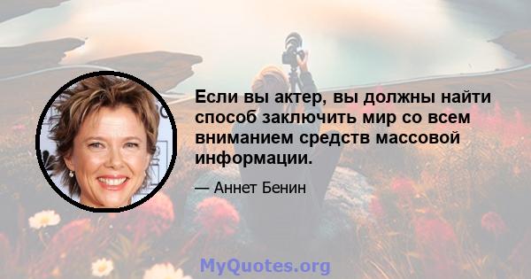 Если вы актер, вы должны найти способ заключить мир со всем вниманием средств массовой информации.