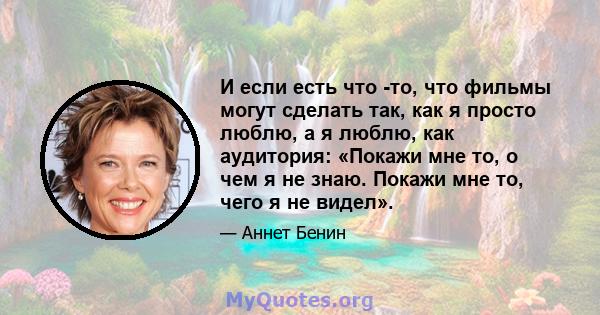 И если есть что -то, что фильмы могут сделать так, как я просто люблю, а я люблю, как аудитория: «Покажи мне то, о чем я не знаю. Покажи мне то, чего я не видел».