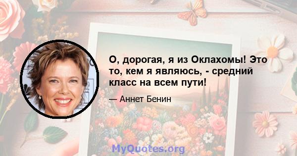 О, дорогая, я из Оклахомы! Это то, кем я являюсь, - средний класс на всем пути!