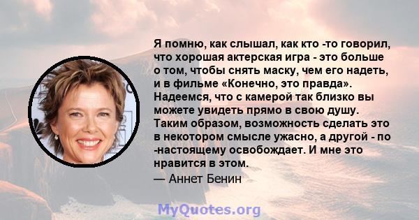 Я помню, как слышал, как кто -то говорил, что хорошая актерская игра - это больше о том, чтобы снять маску, чем его надеть, и в фильме «Конечно, это правда». Надеемся, что с камерой так близко вы можете увидеть прямо в