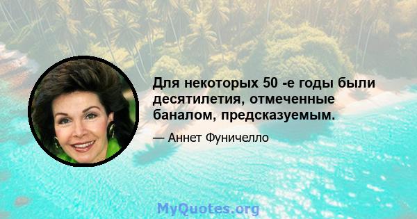 Для некоторых 50 -е годы были десятилетия, отмеченные баналом, предсказуемым.