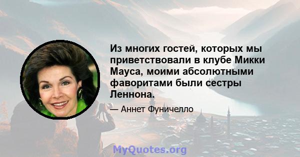 Из многих гостей, которых мы приветствовали в клубе Микки Мауса, моими абсолютными фаворитами были сестры Леннона.