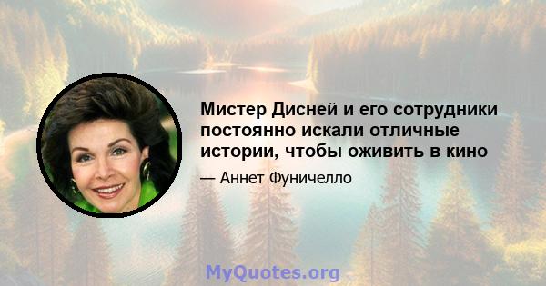 Мистер Дисней и его сотрудники постоянно искали отличные истории, чтобы оживить в кино