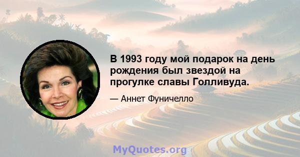 В 1993 году мой подарок на день рождения был звездой на прогулке славы Голливуда.