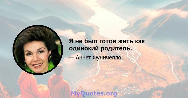 Я не был готов жить как одинокий родитель.