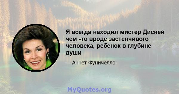 Я всегда находил мистер Дисней чем -то вроде застенчивого человека, ребенок в глубине души