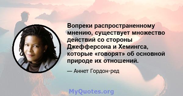 Вопреки распространенному мнению, существует множество действий со стороны Джефферсона и Хемингса, которые «говорят» об основной природе их отношений.