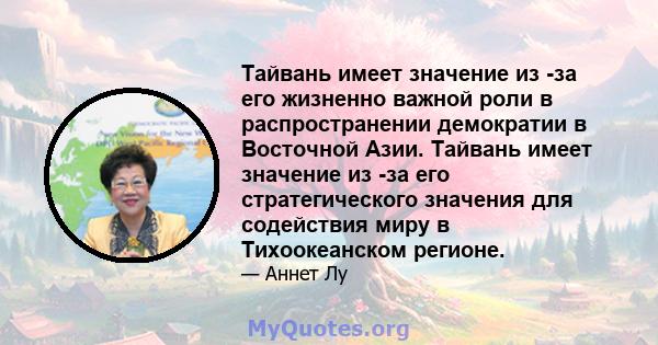 Тайвань имеет значение из -за его жизненно важной роли в распространении демократии в Восточной Азии. Тайвань имеет значение из -за его стратегического значения для содействия миру в Тихоокеанском регионе.