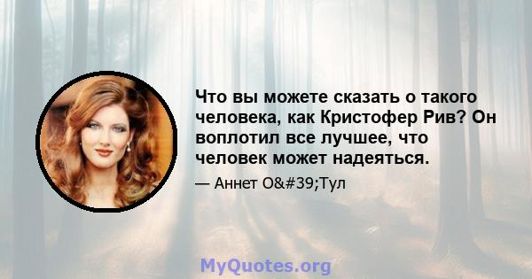 Что вы можете сказать о такого человека, как Кристофер Рив? Он воплотил все лучшее, что человек может надеяться.