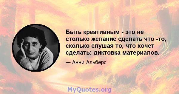 Быть креативным - это не столько желание сделать что -то, сколько слушая то, что хочет сделать: диктовка материалов.