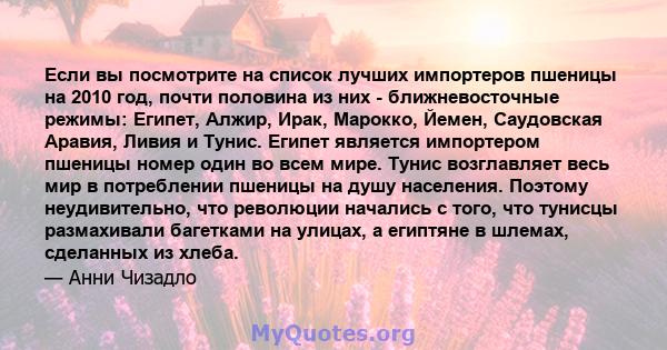 Если вы посмотрите на список лучших импортеров пшеницы на 2010 год, почти половина из них - ближневосточные режимы: Египет, Алжир, Ирак, Марокко, Йемен, Саудовская Аравия, Ливия и Тунис. Египет является импортером