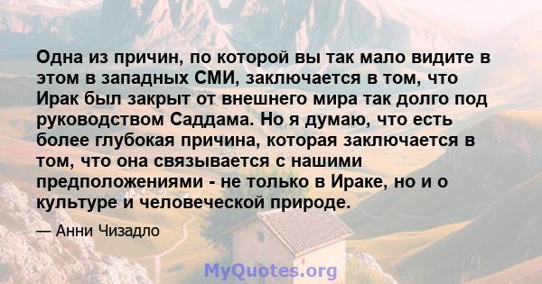 Одна из причин, по которой вы так мало видите в этом в западных СМИ, заключается в том, что Ирак был закрыт от внешнего мира так долго под руководством Саддама. Но я думаю, что есть более глубокая причина, которая