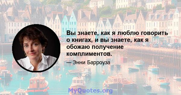 Вы знаете, как я люблю говорить о книгах, и вы знаете, как я обожаю получение комплиментов.