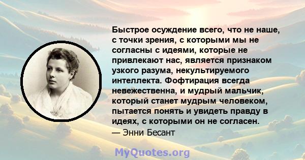 Быстрое осуждение всего, что не наше, с точки зрения, с которыми мы не согласны с идеями, которые не привлекают нас, является признаком узкого разума, некультируемого интеллекта. Фофтирация всегда невежественна, и