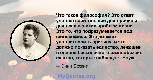 Что такое философия? Это ответ удовлетворительный для причины для всех великих проблем жизни. Это то, что подразумевается под философией. Это должно удовлетворить причину, и это должно показать единство, лежащее в