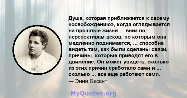 Душа, которая приближается к своему «освобождению», когда оглядывается на прошлые жизни ... вниз по перспективам веков, по которым она медленно поднимается, ... способна видеть там, как были сделаны связи, причины,